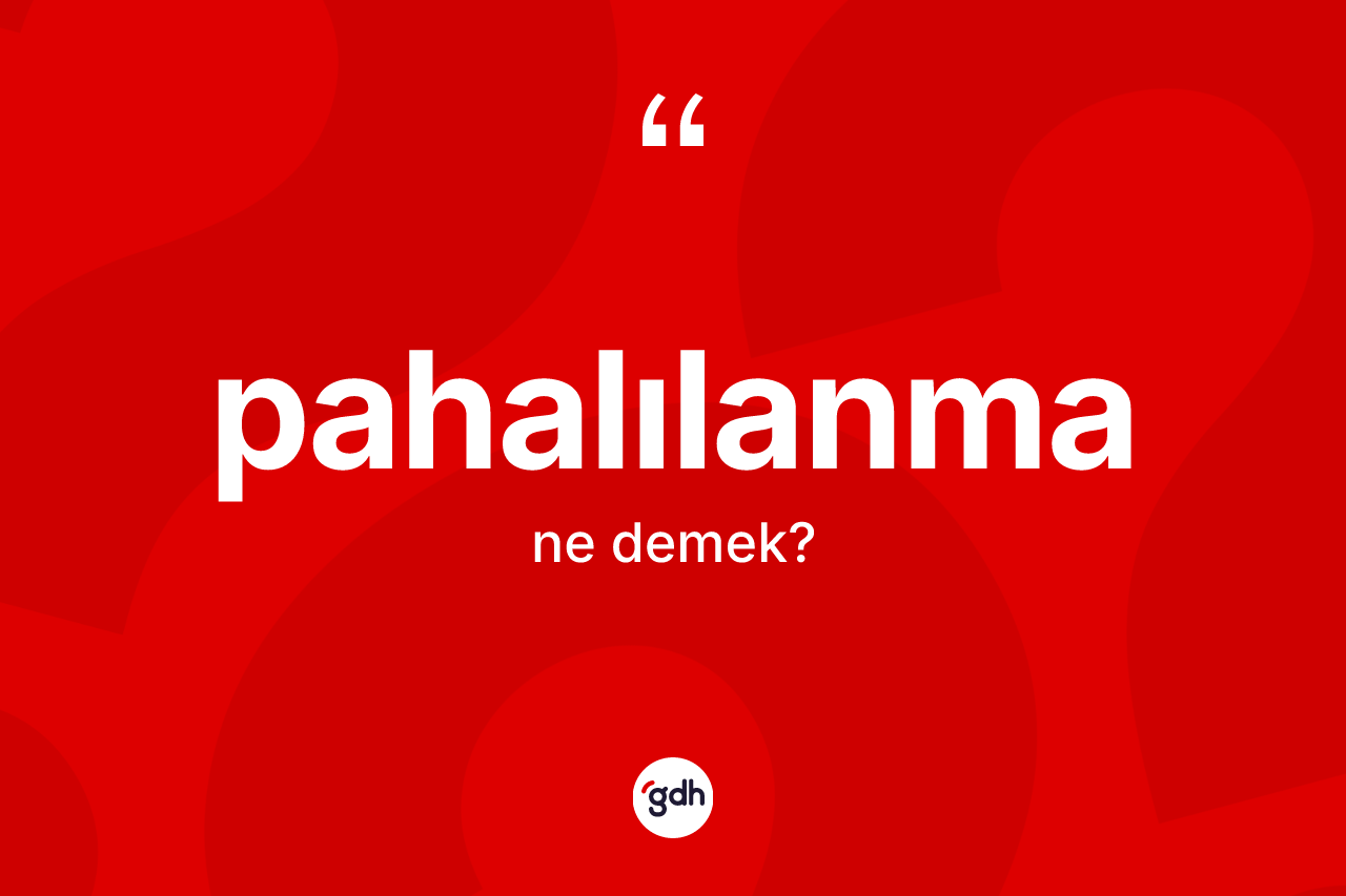 Pahalılanma kelimesi ne demek?