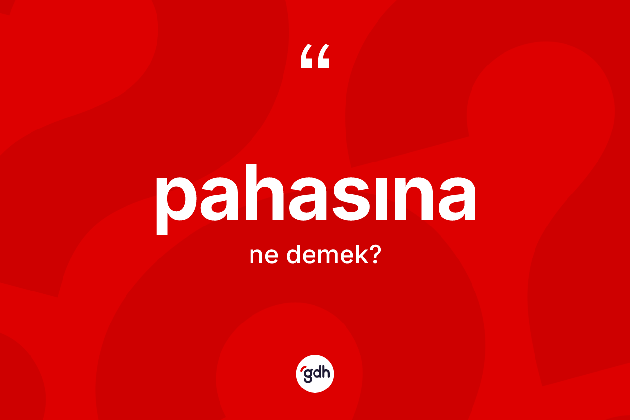 Pahasına ifadesinin anlamı nedir?
