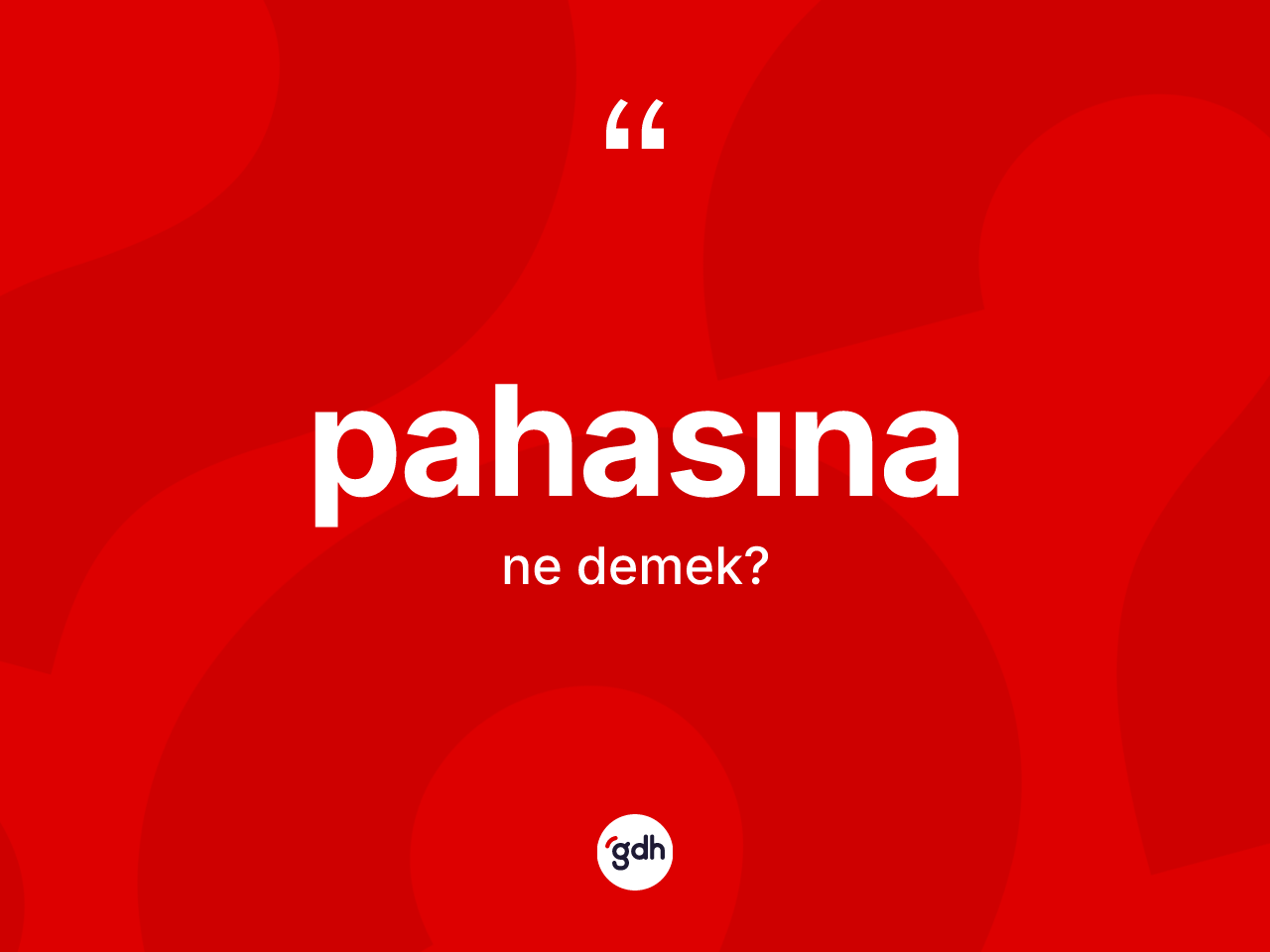 Pahasına ifadesinin anlamı nedir? Pahasına sözünün TDK tanımı nedir?