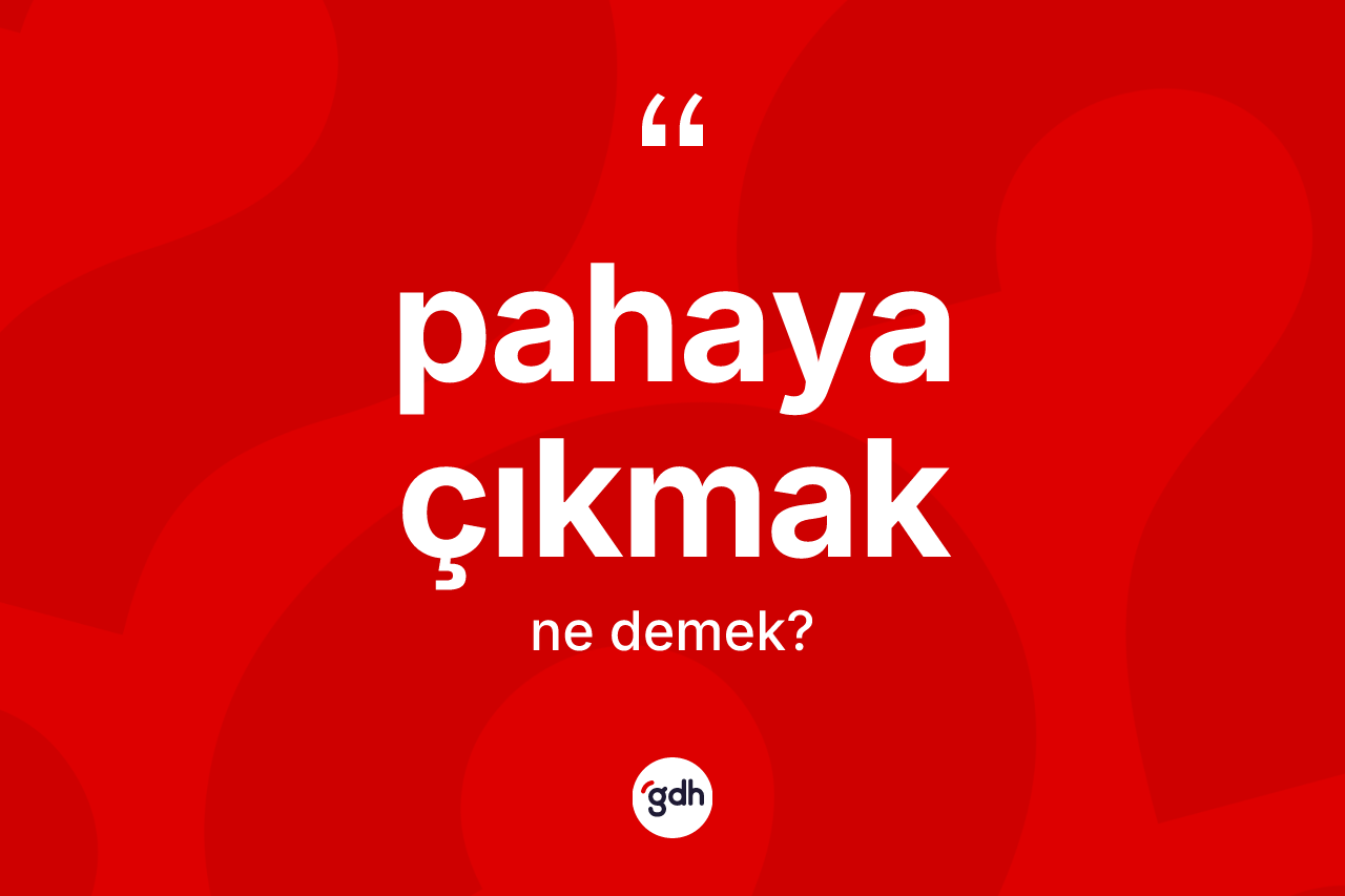 Pahaya çıkmak ne anlama gelir?