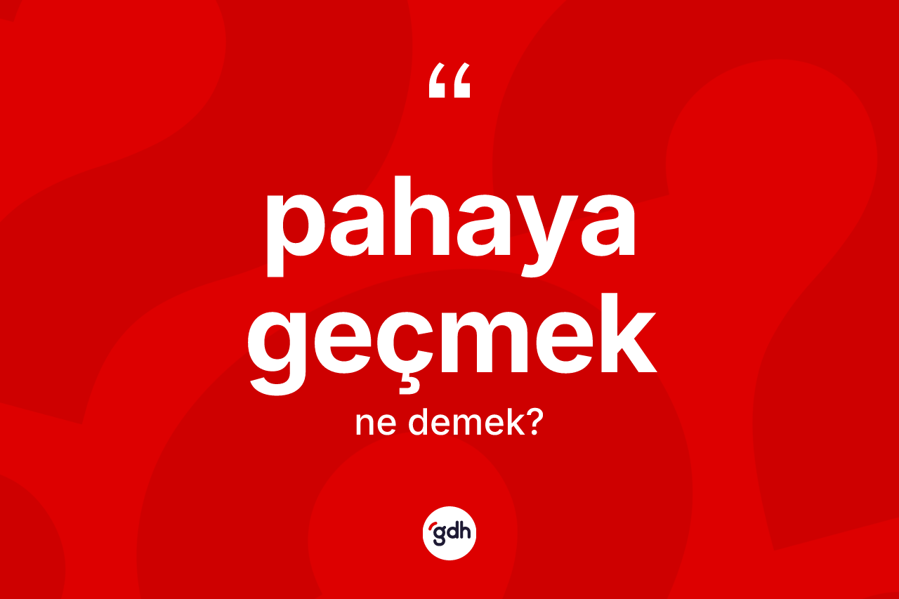 Pahaya geçmek ifadesinin kısaca tanımı nedir?