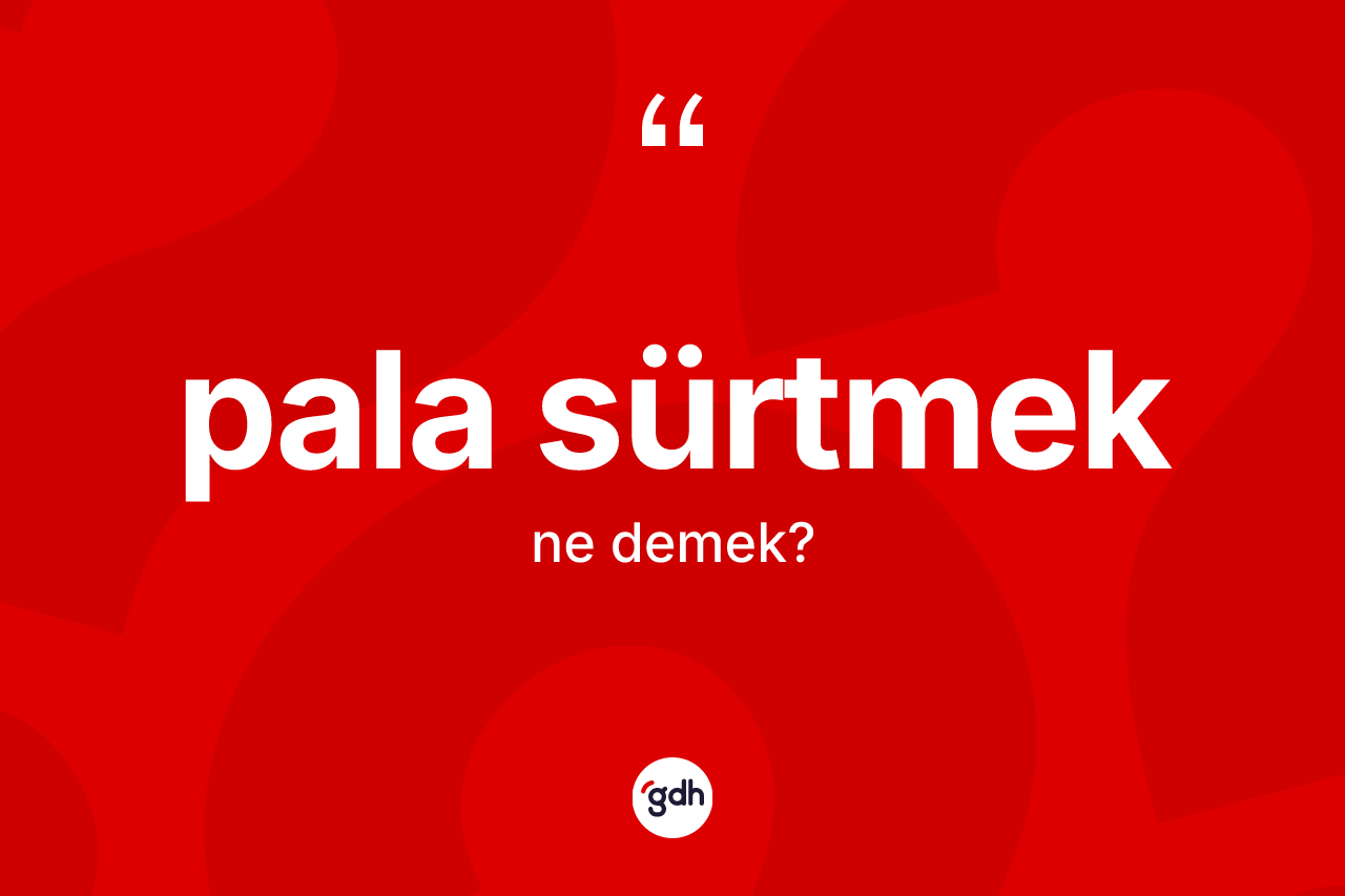 Pala sürtmek ne demektir? Pala sürtmek sözünün TDK tanımı nedir?
