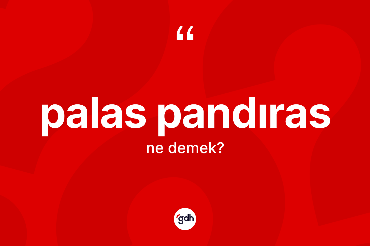 Palas pandıras ne anlama gelir? Palas pandırasın TDK'ya göre anlamı nedir?