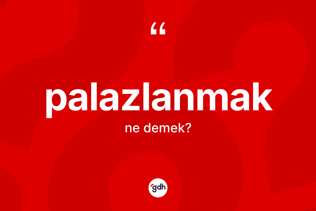 Palazlanmak kelimesinin tanımı nedir?