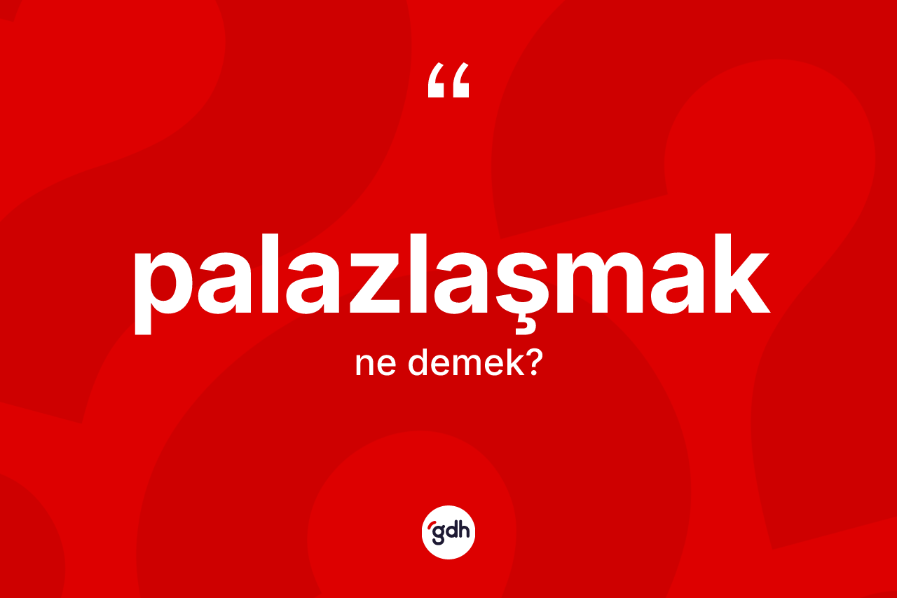 Palazlaşmak kelimesinin tanımı nedir?