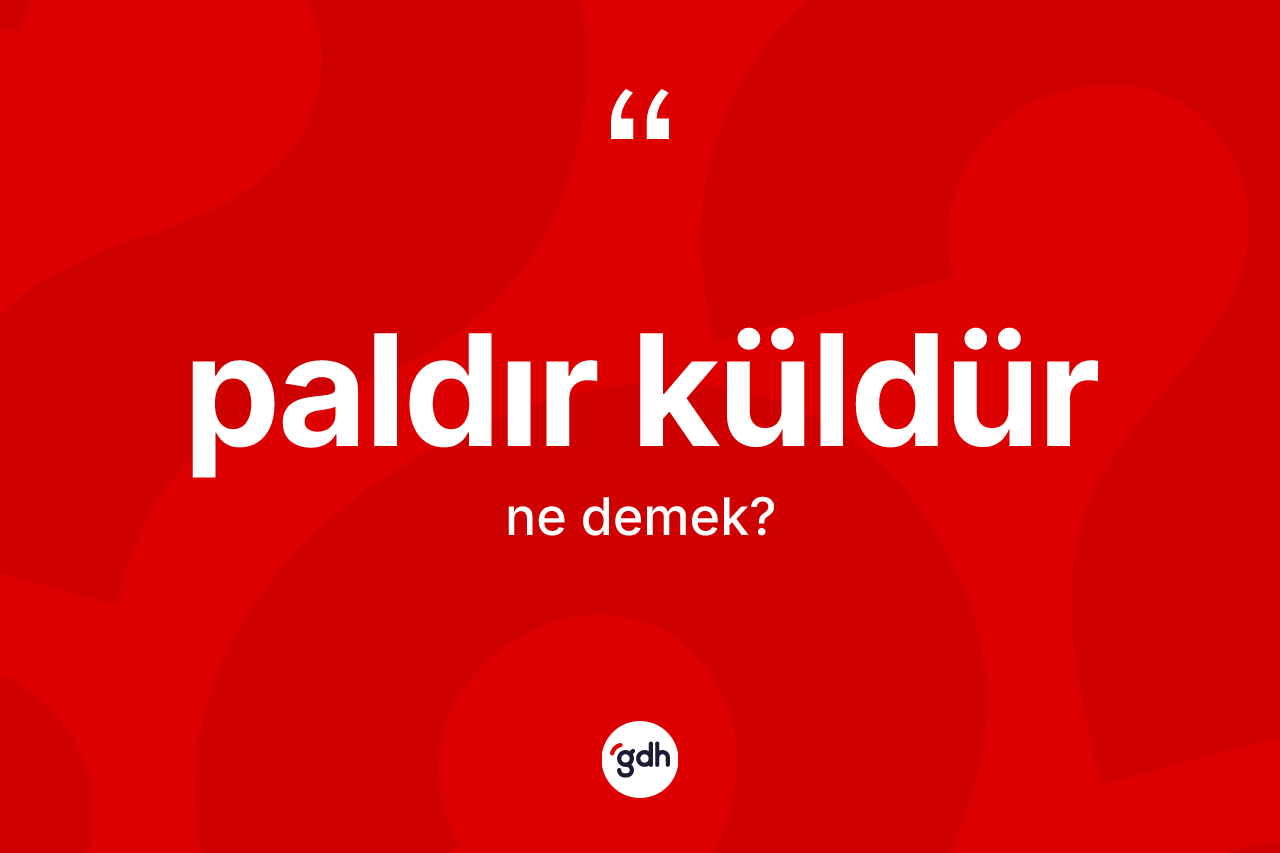 Paldır küldür kelimesi nedir?