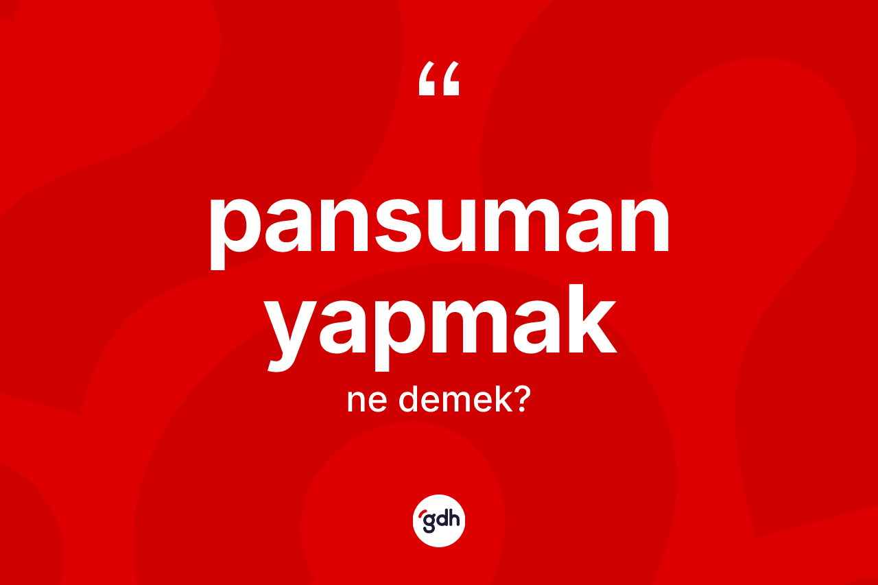 Pansuman yapmak ifadesinin anlamı nedir?