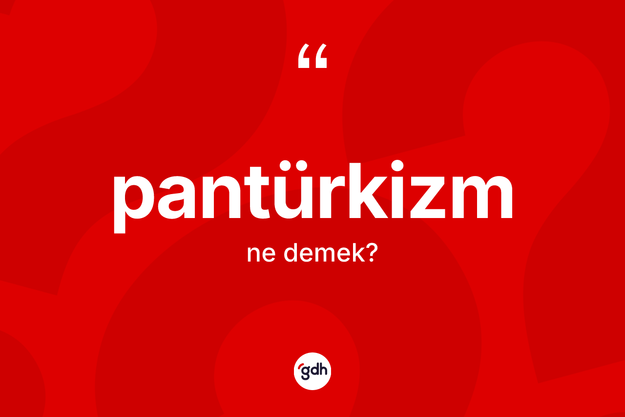 Pantürkizm kelimesinin tanımı nedir? Pantürkizm'in TDK'ya göre anlamı nedir?