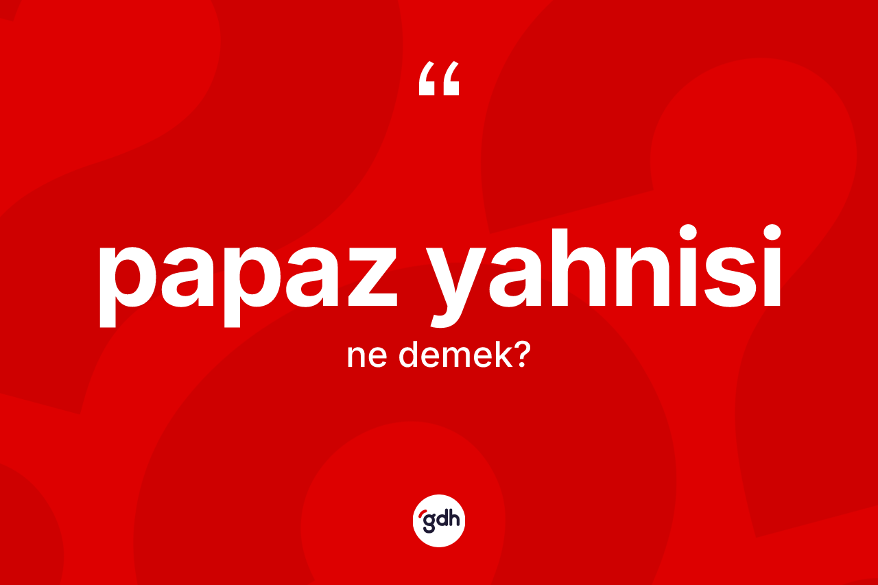 Papaz yahnisi kelimesinin anlamı nedir?