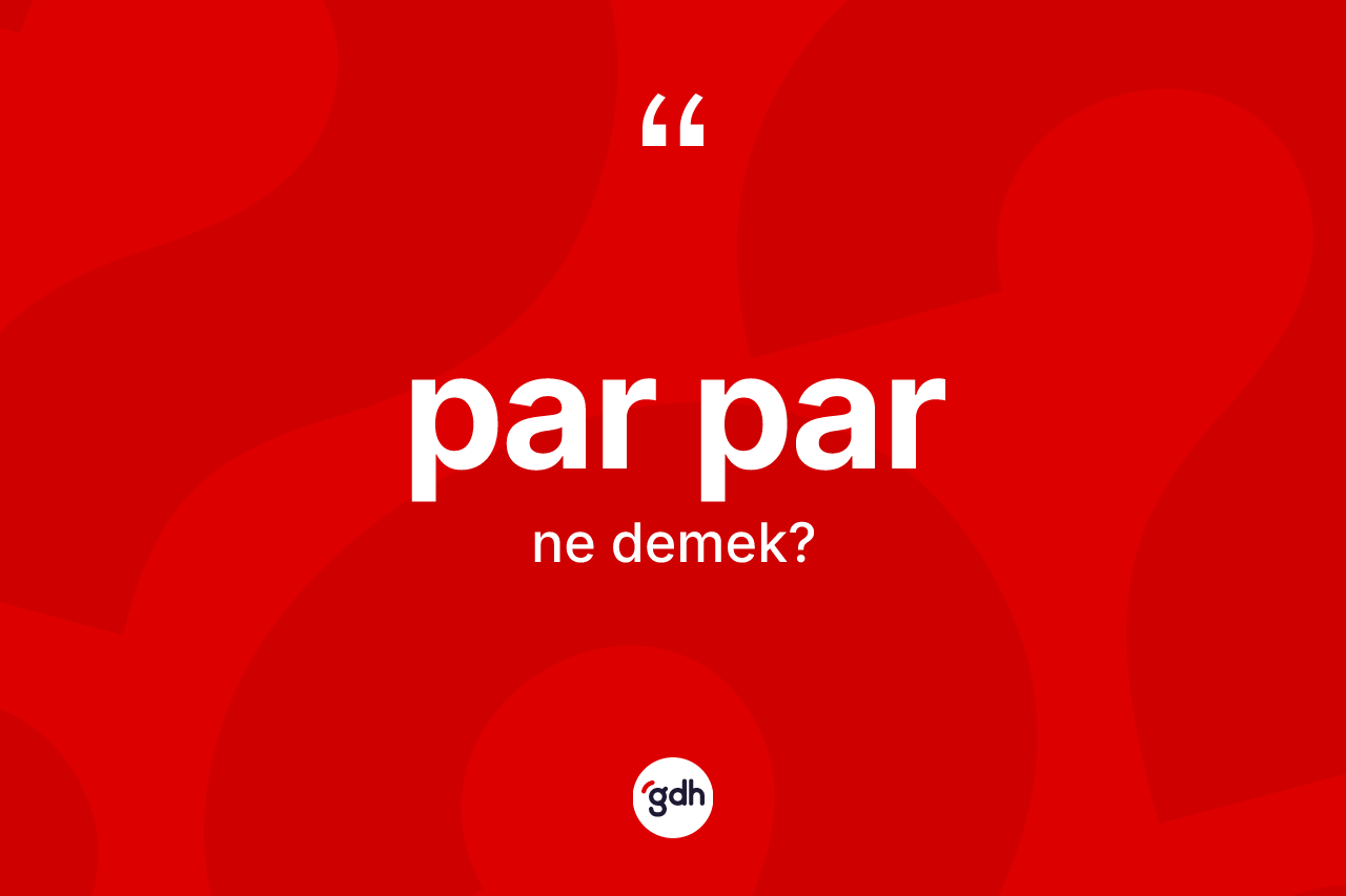 Par par kelimesinin anlamı nedir? Par par kelimesinin TDK anlamı nedir?