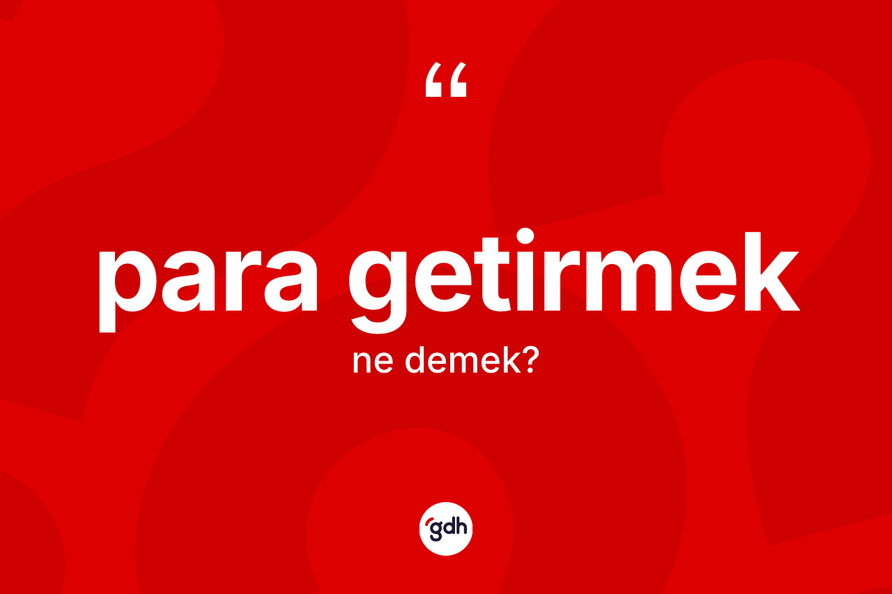 Para getirmek ifadesinin sözlükteki anlamı nedir?