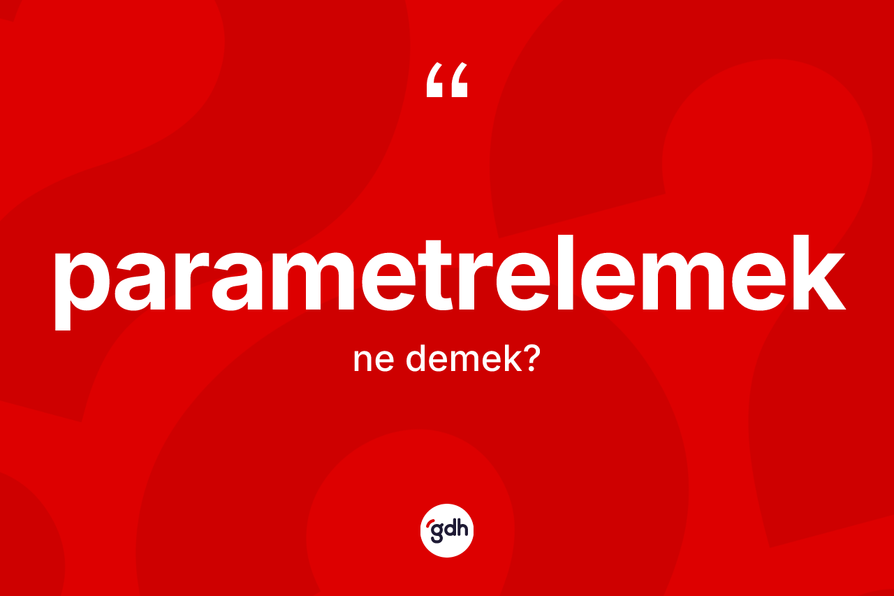 Parametrelemek ne anlama gelir?