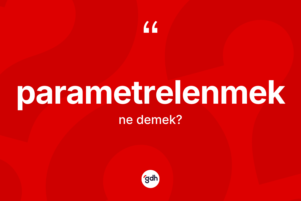 Parametrelenmek kelimesi ne demek? Parametrelenmek kelimesinin özellikleri nelerdir?