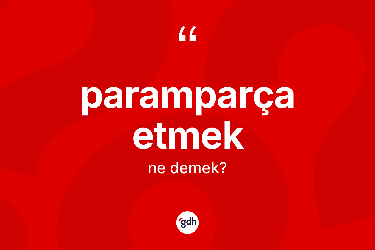 Paramparça etmek sözü neyi anlatır?