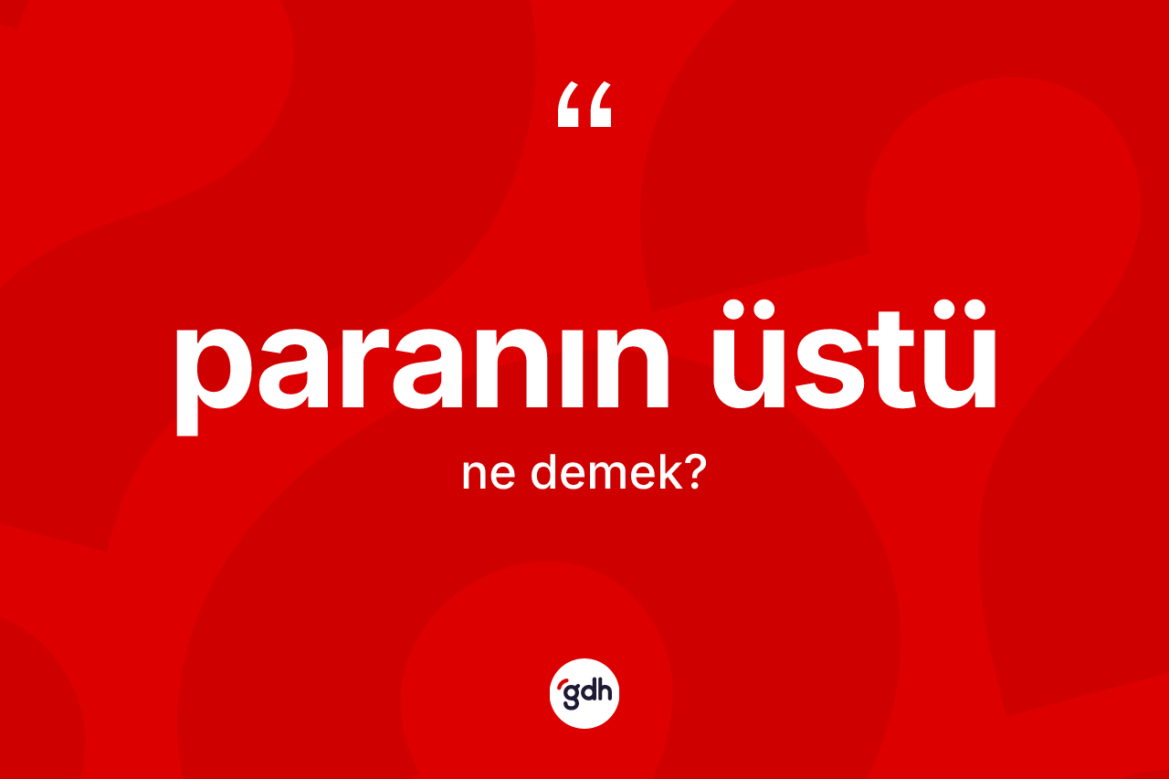 Paranın üstü sözü ne anlama gelir?
