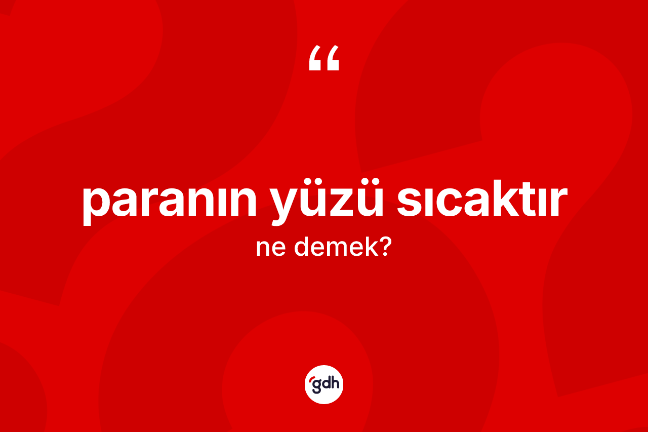 Paranın yüzü sıcaktır ifadesinin kısaca anlamı nedir?