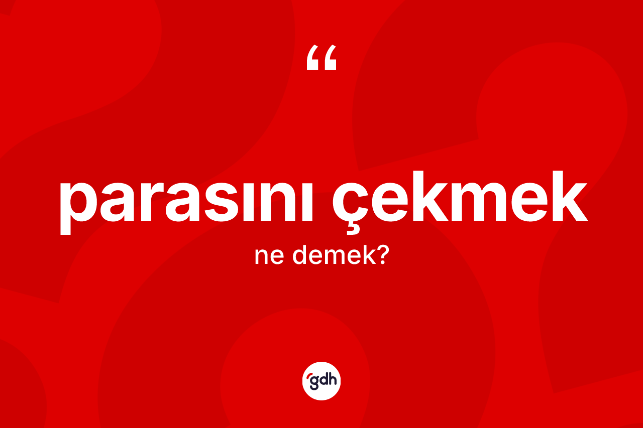 Parasını çekmek ne demek?