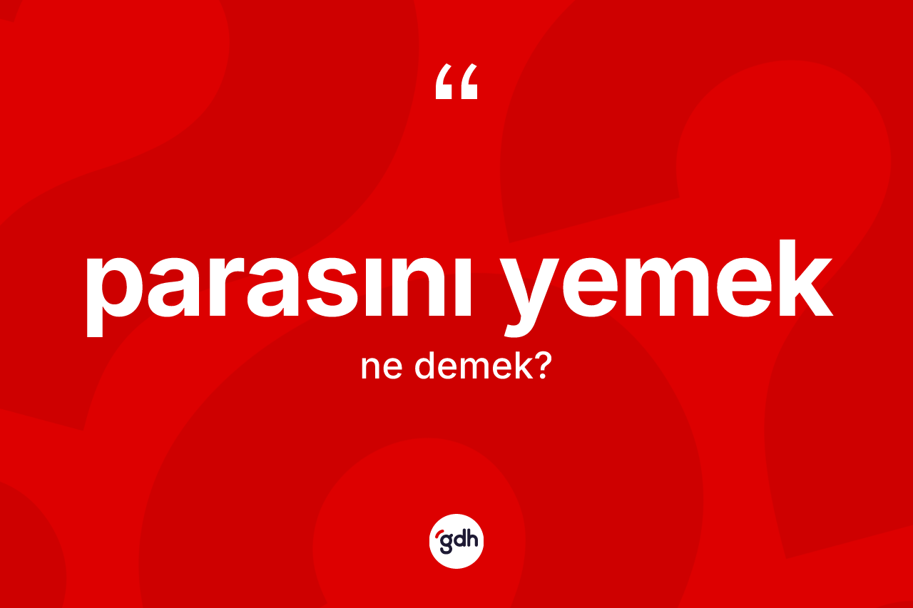 Parasını yemek ifadesinin anlamı nedir?