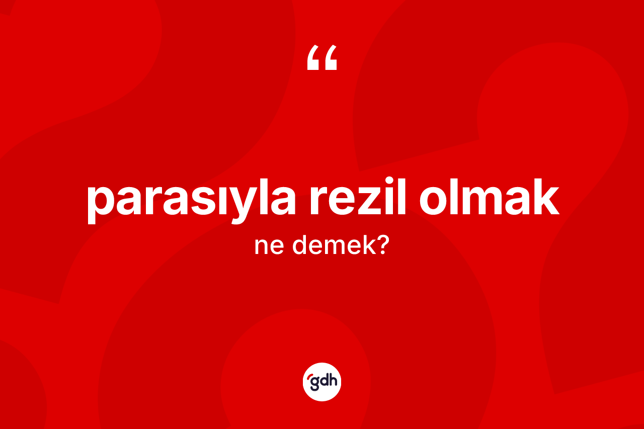Parasıyla rezil olmak ifadesinin tanımı nedir?