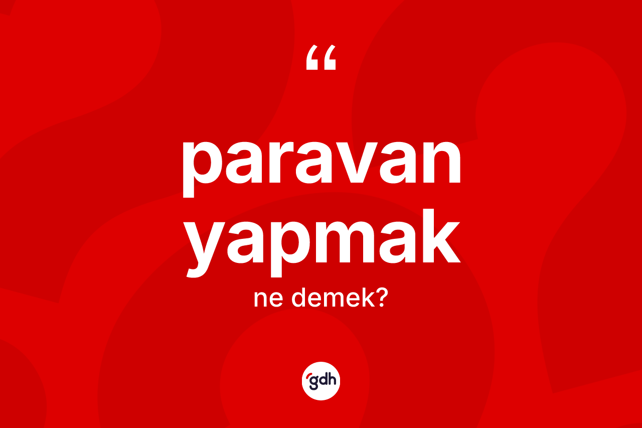 Paravan yapmak ifadesinin tanımı nedir? Paravan yapmak ifadesinin kaç farklı anlamı var?
