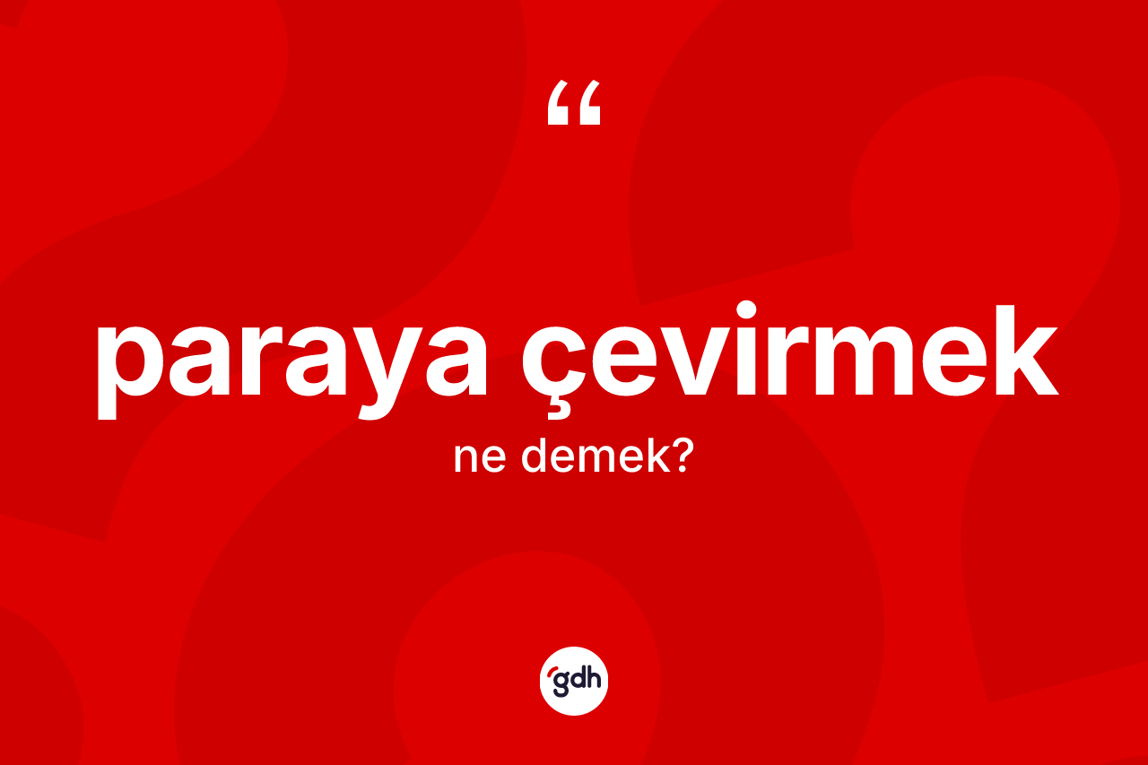 Paraya çevirmek ifadesinin anlamı nedir?