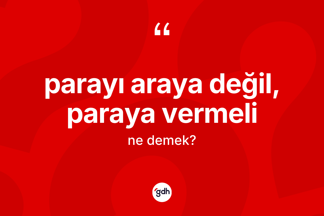 Parayı araya değil, paraya vermeli ifadesinin kısaca anlamı nedir?