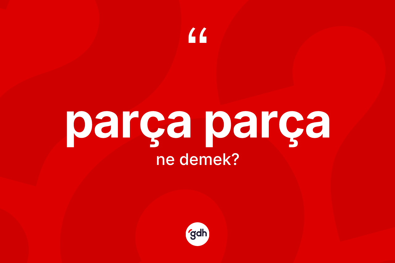Parça parça ne demek?