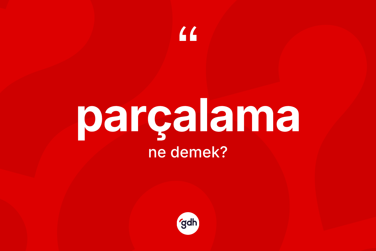 Parçalama kelimesinin anlamı nedir? Parçalama kelimesinin TDK'ya göre açıklaması nedir?