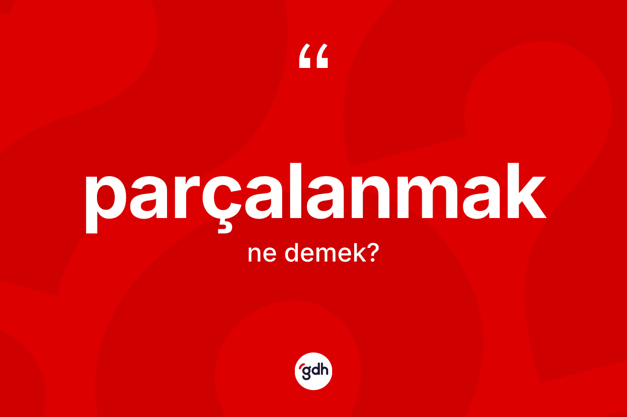 Parçalanmak kelimesinin sözlükteki tanımı nedir?