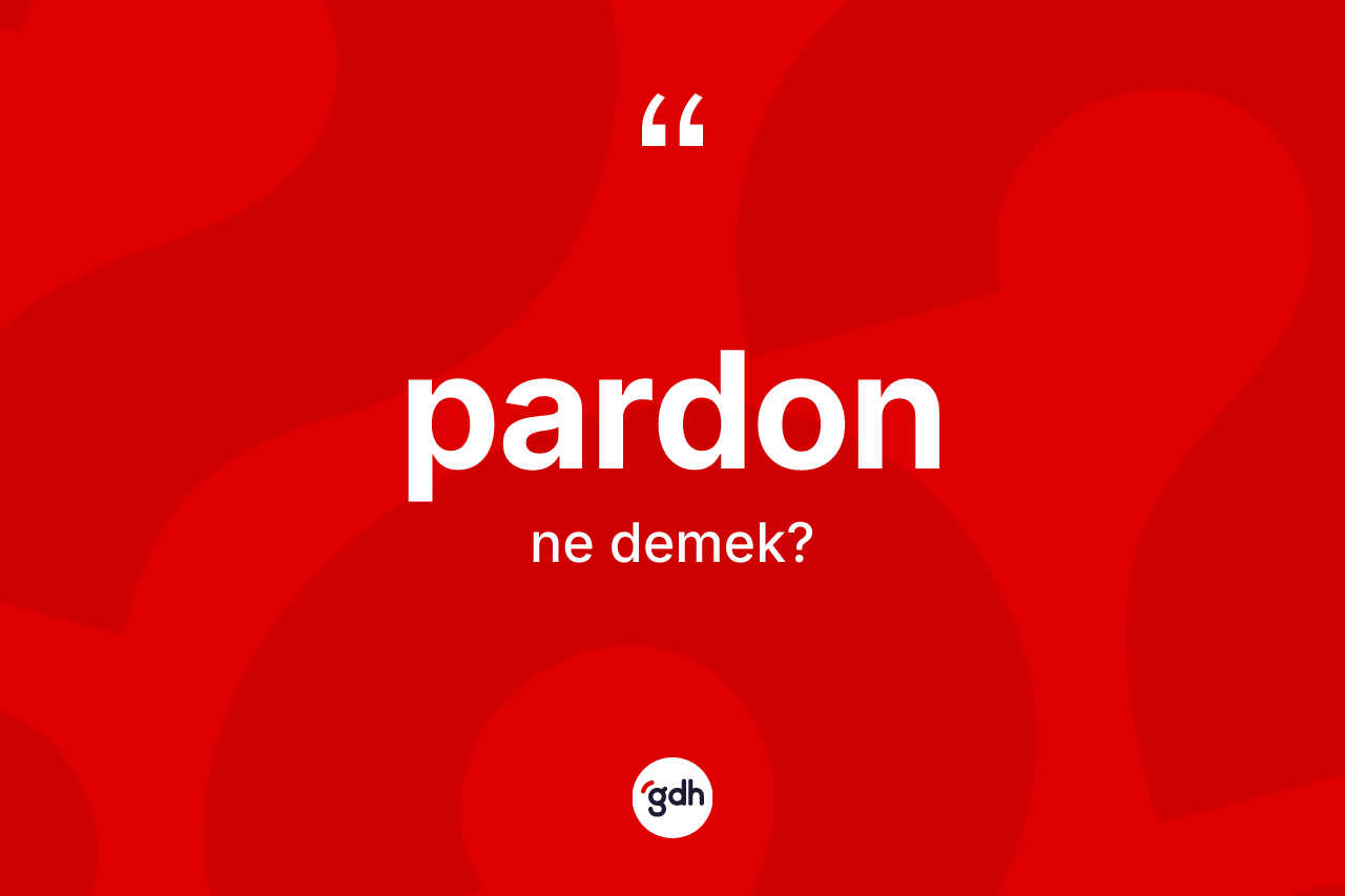 Pardon kelimesinin tanımı nedir? Pardonun TDK'ya göre anlamı nedir?