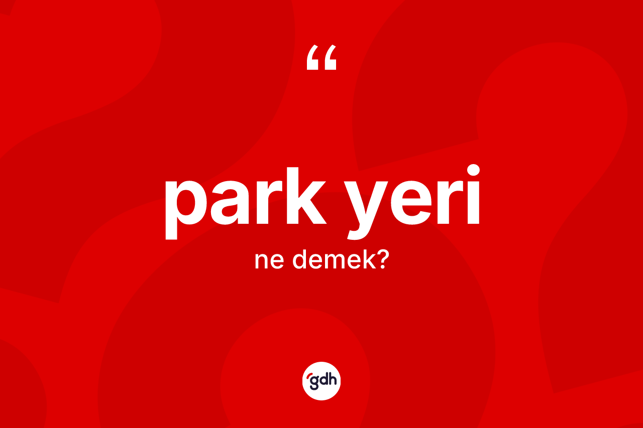 Park yeri kelimesinin sözlükteki tanımı nedir? Park yerinin TDK'ya göre anlamı nedir?