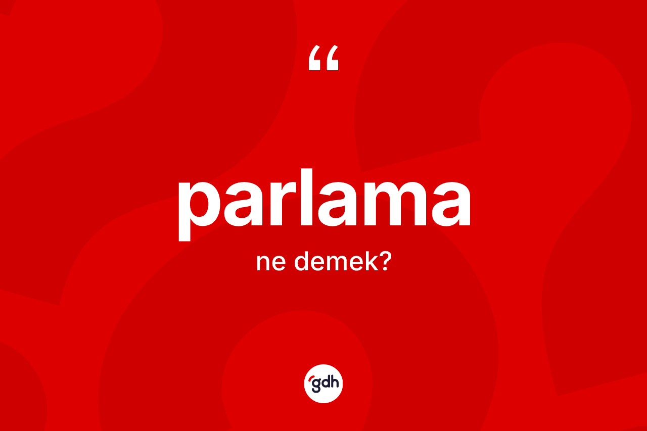 Parlama kelimesinin anlamı nedir?