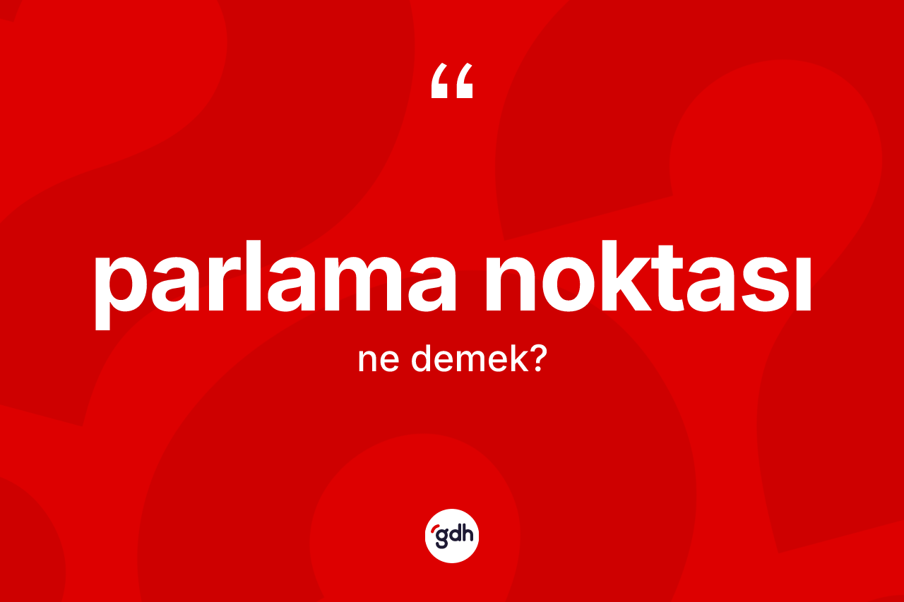 Parlama noktası kelimesinin tanımı nedir?