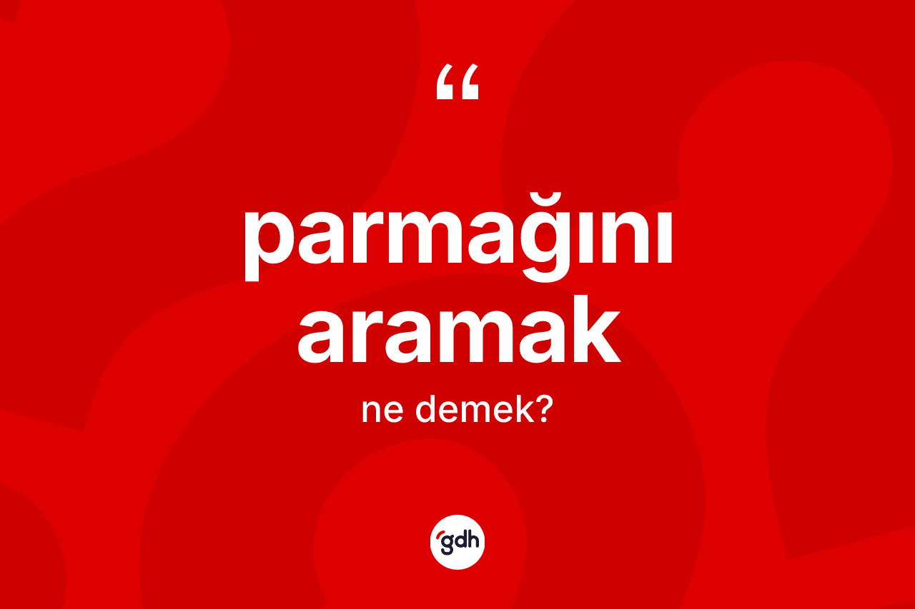 Parmağını aramak ifadesinin sözlükteki anlamı nedir?