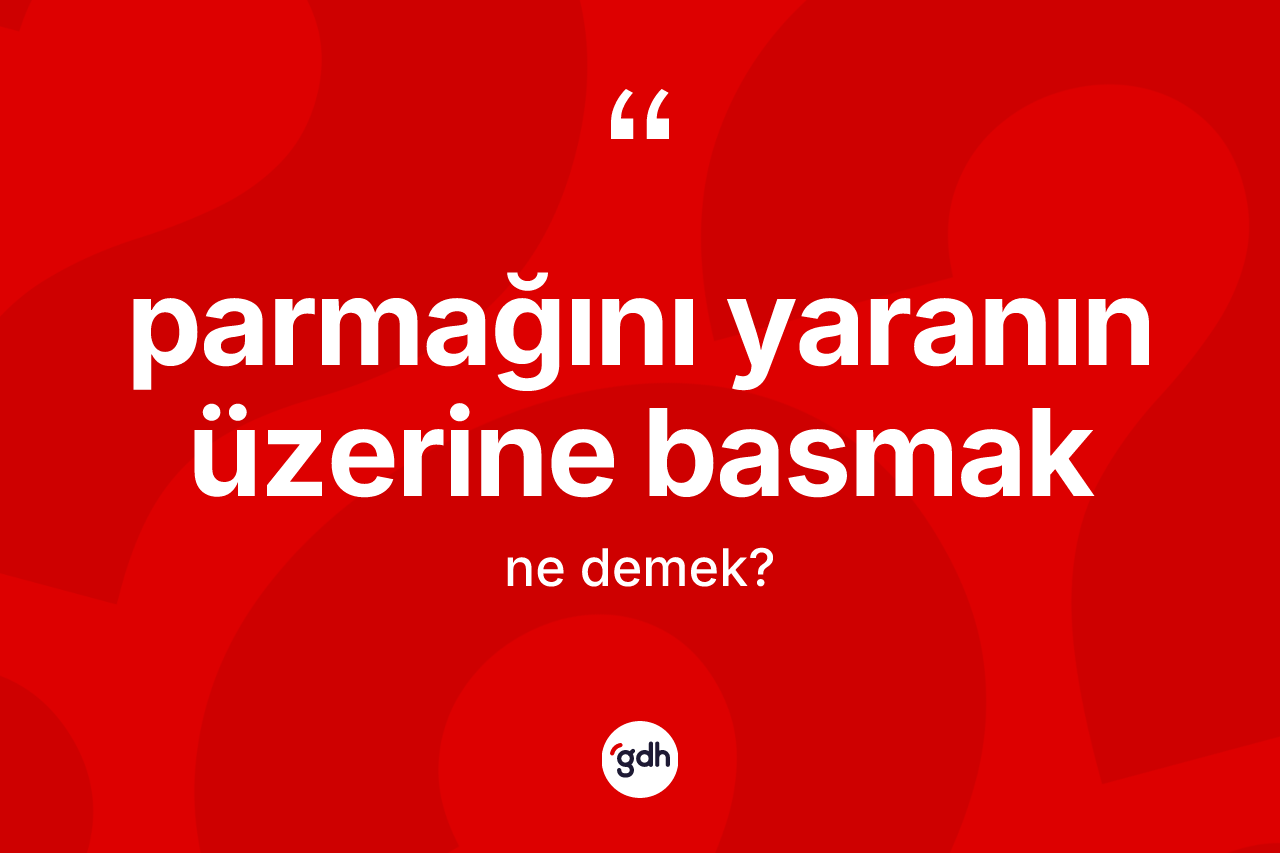 Parmağını yaranın üzerine basmak nedir? Parmağını yaranın üzerine basmak sözünün sözlük anlamı nedir?