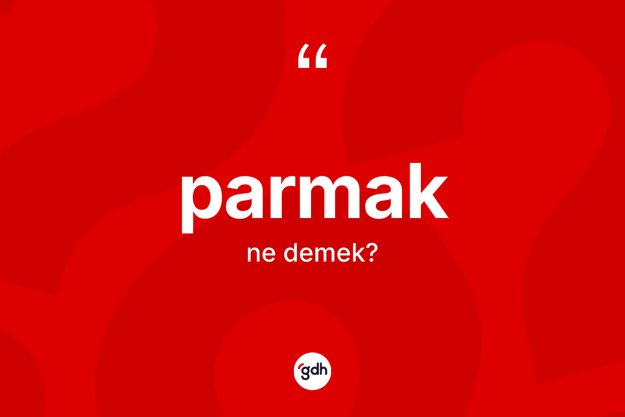 Parmak kelimesinin tanımı nedir? Parmağın sözlükteki anlamı nedir?