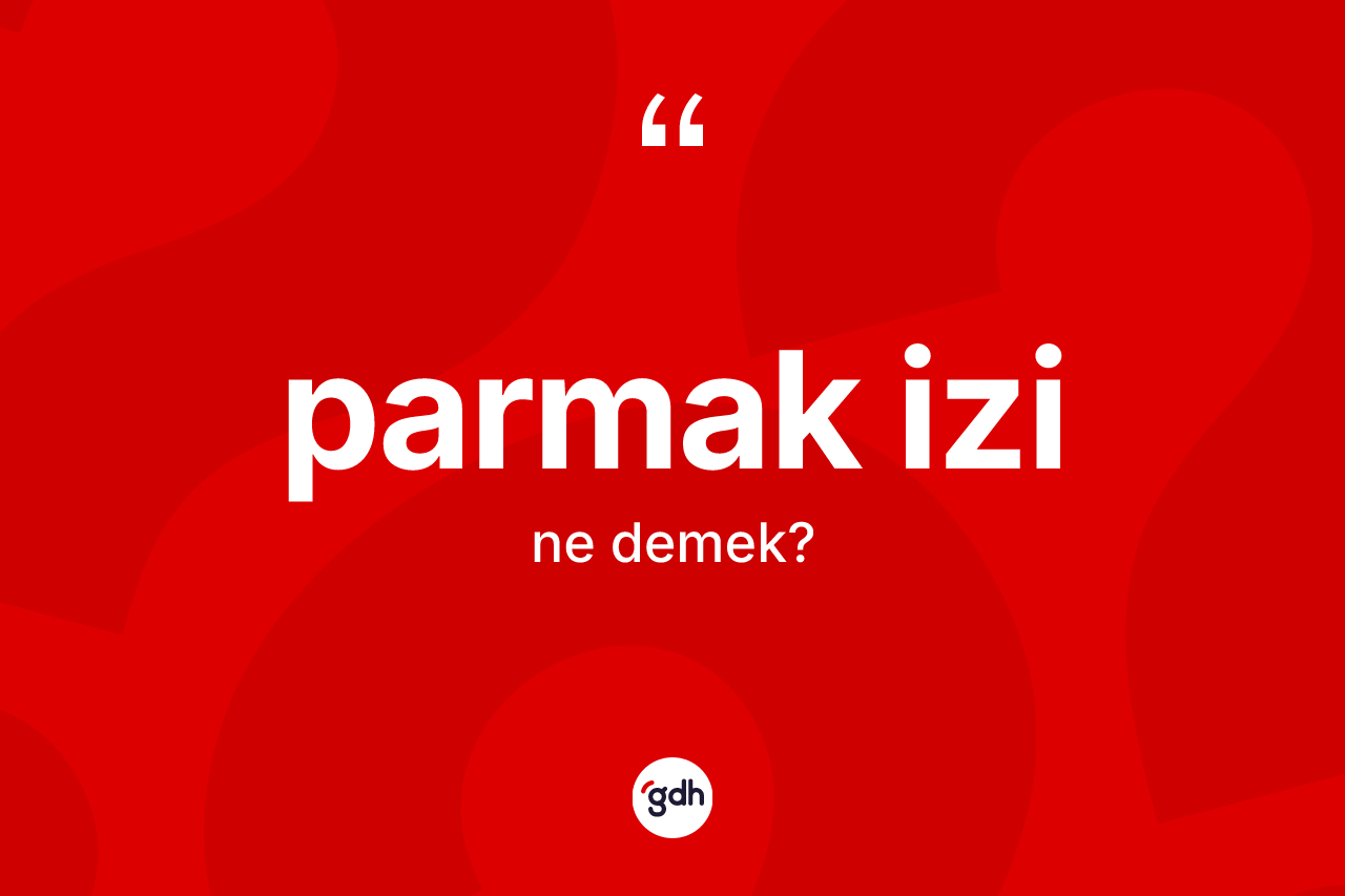 Parmak izi ne demek? Parmak izinin TDK'ya göre anlamı nedir?