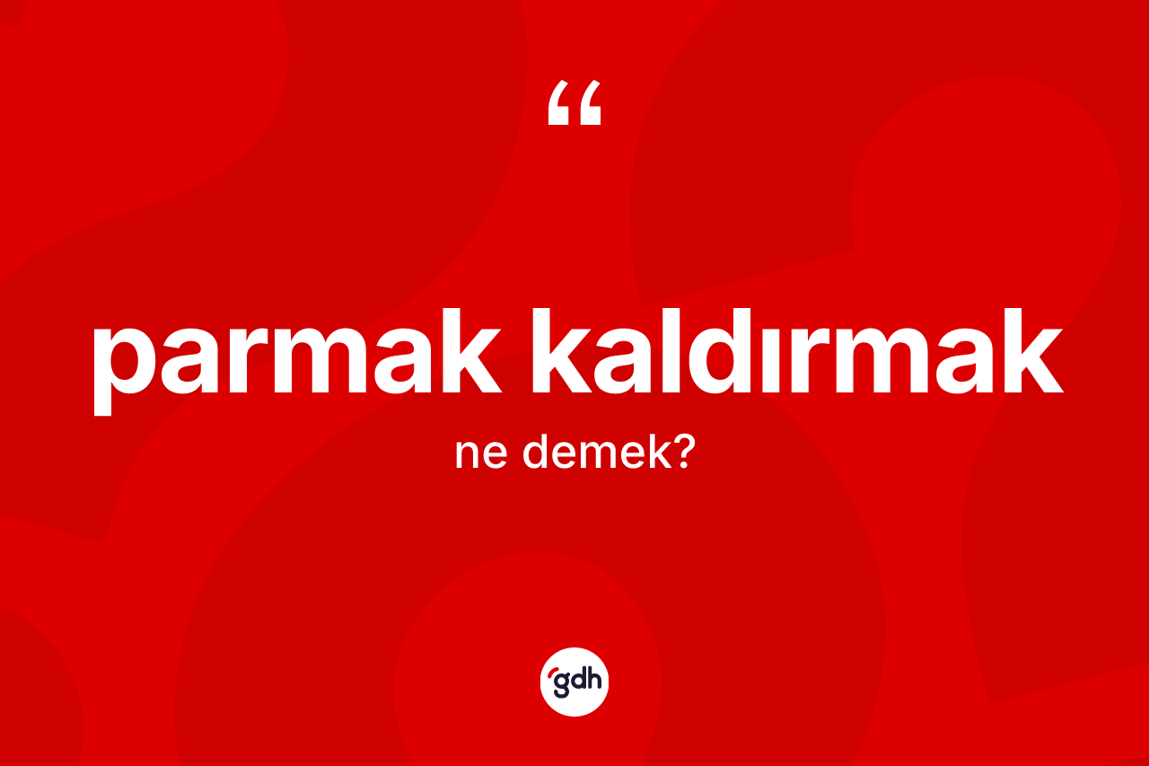 Parmak kaldırmak sözü ne demektir?