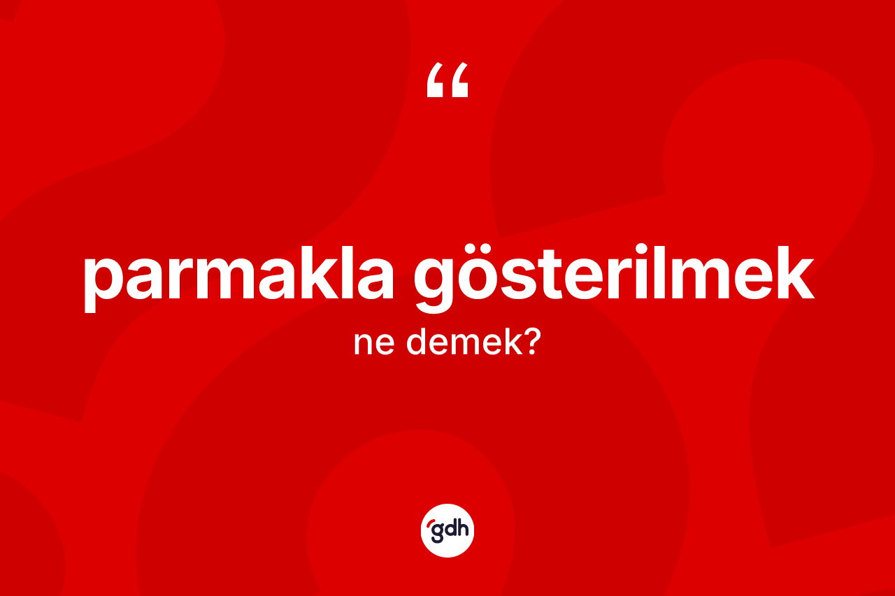 Parmakla gösterilmek sözü ne anlama gelir?