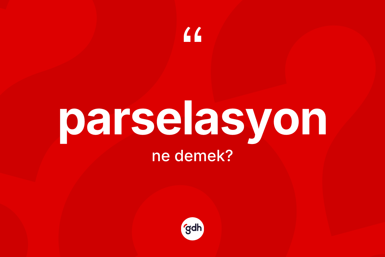 Parselasyon kelimesinin sözlükteki tanımı nedir? Parselasyon kelimesinin TDK'ya göre açıklaması nedir?