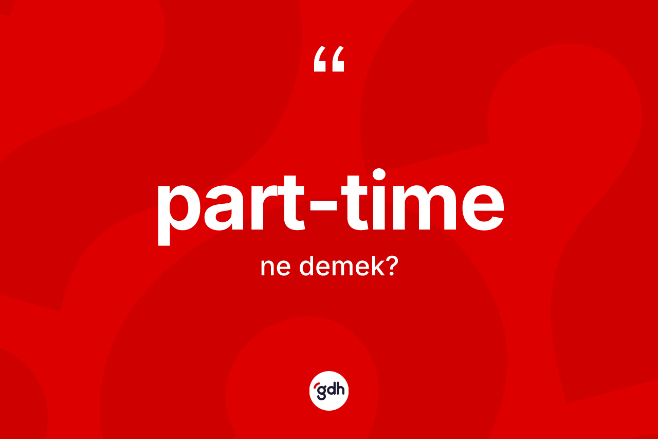 Part-time kelimesi ne demek? Part-timenin TDK'ya göre anlamı nedir?