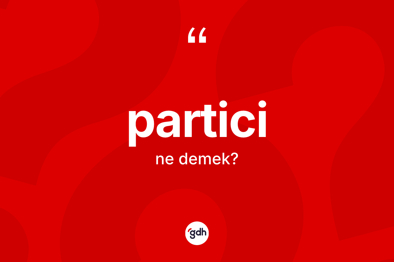 Partici kelimesi ne anlama gelir?