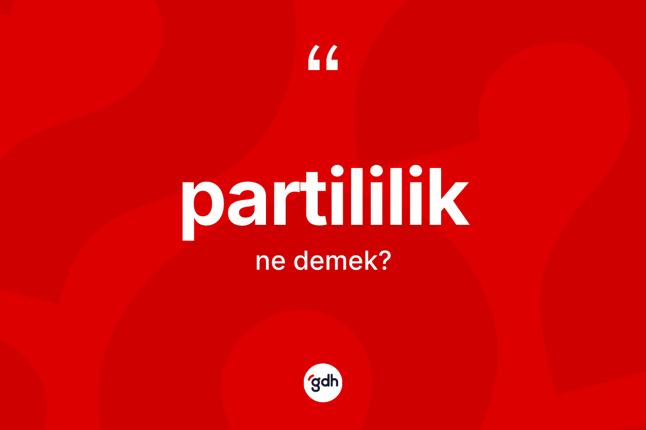 Partililik kelimesinin sözlükteki tanımı nedir?