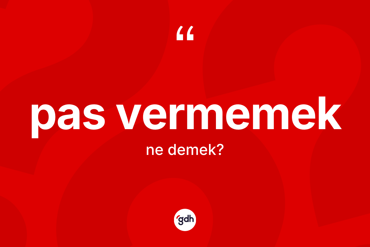Pas vermemek ifadesinin kısaca anlamı nedir?