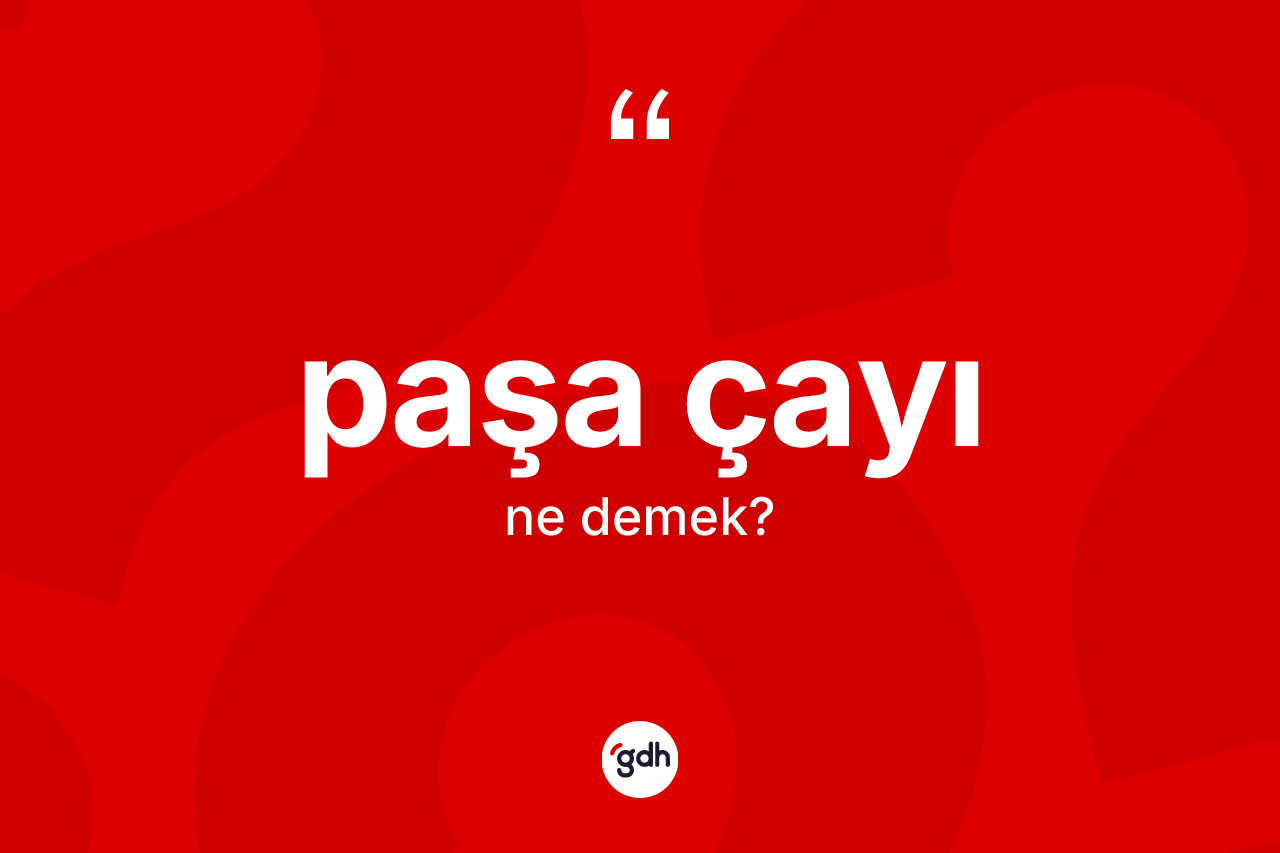 Paşa çayı ne anlama gelir? Paşa çayının halk arasındaki kullanımı nasıldır?