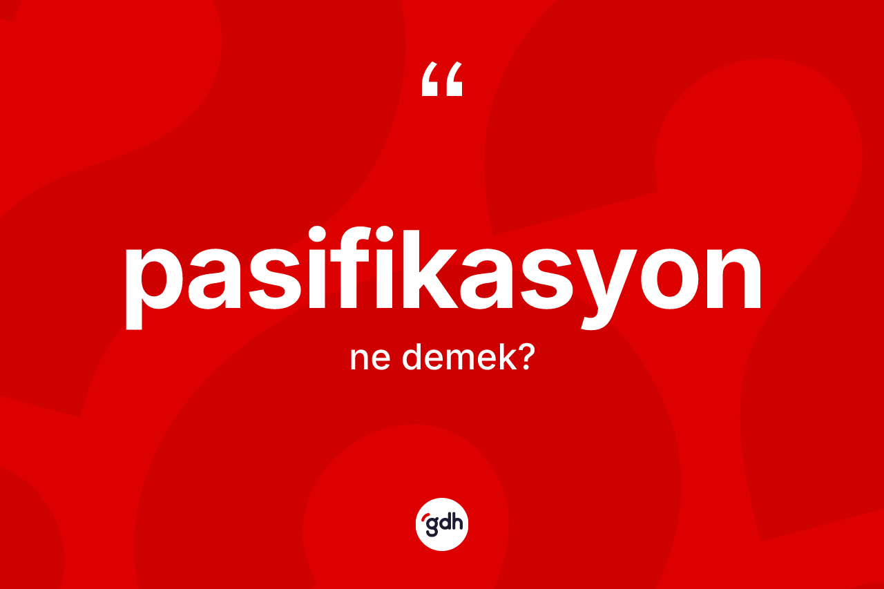 Pasifikasyon kelimesinin anlamı nedir?