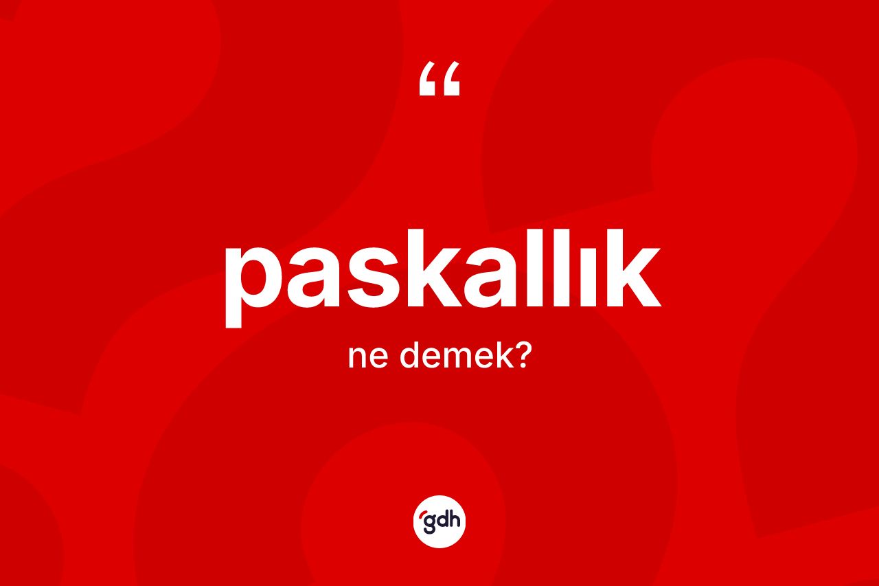 Paskallık kelimesi ne anlama gelir?