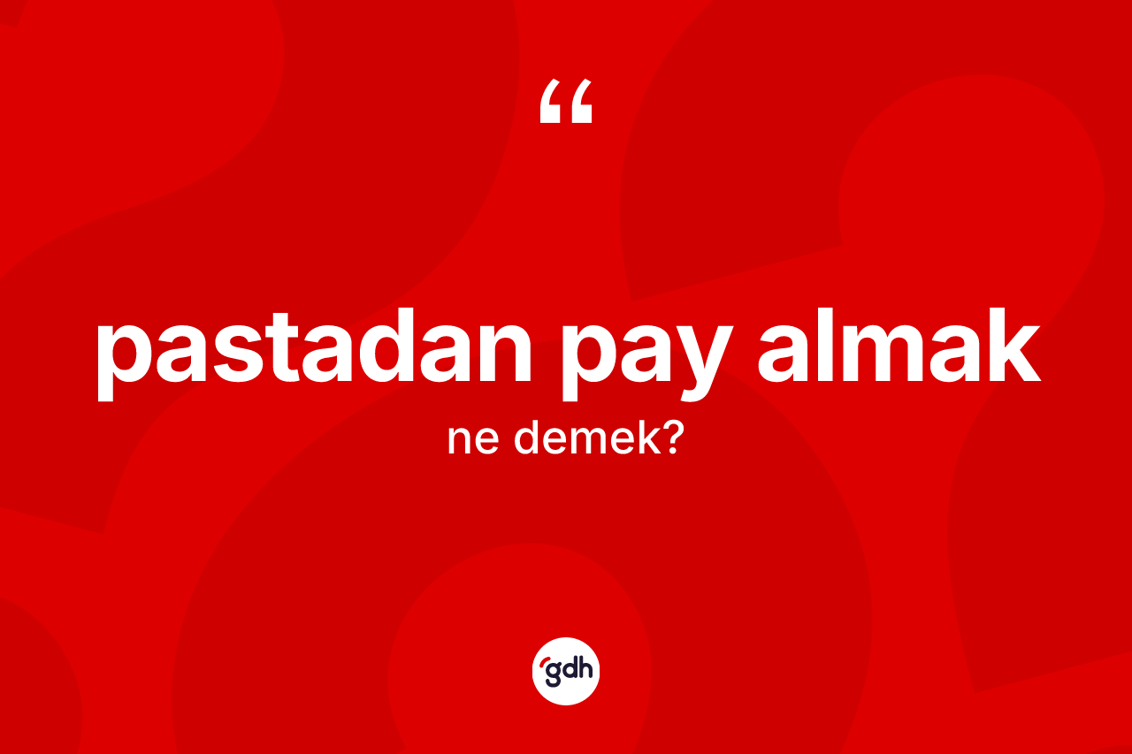 Pastadan pay almak ifadesinin anlamı nedir? Pastadan pay almak sözünün TDK açıklaması nedir?
