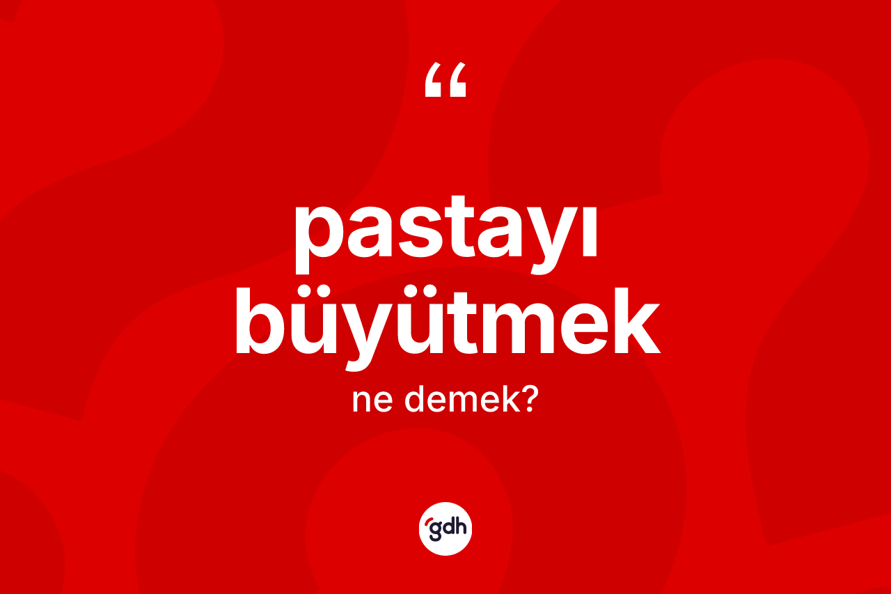 Pastayı büyütmek sözü nedir?