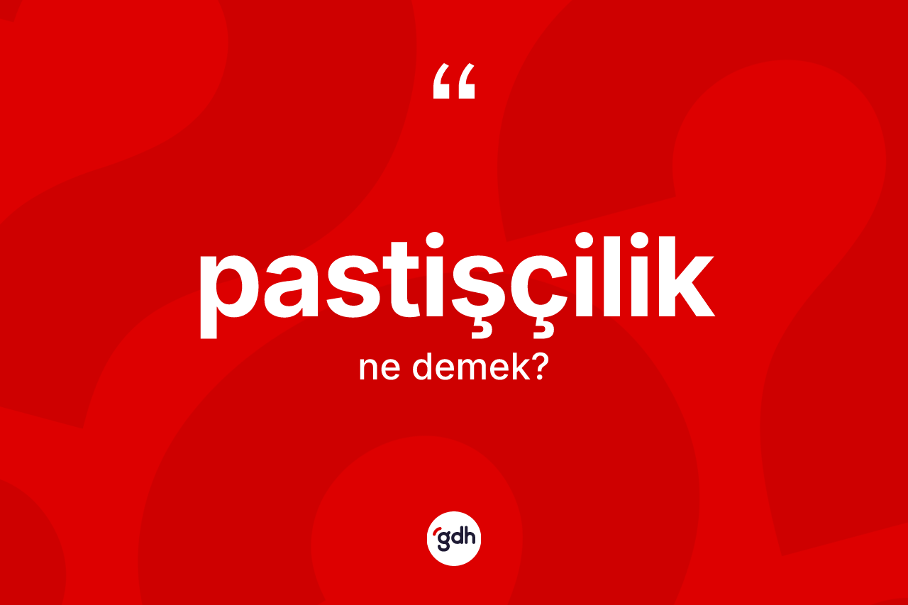 Pastişçilik kelimesinin sözlükteki tanımı nedir? Pastişçilik kelimesinin kaç farklı anlamı var?